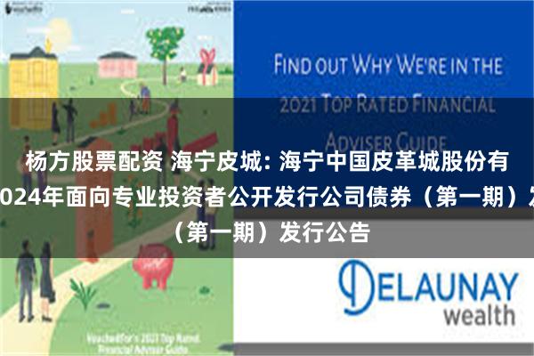 杨方股票配资 海宁皮城: 海宁中国皮革城股份有限公司2024年面向专业投资者公开发行公司债券(第一期)发行公告
