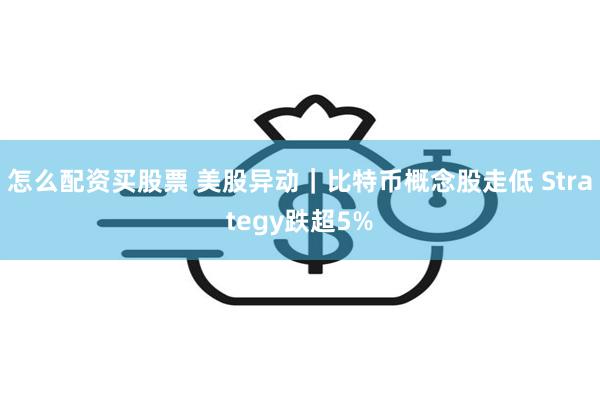 怎么配资买股票 美股异动｜比特币概念股走低 Strategy跌超5%