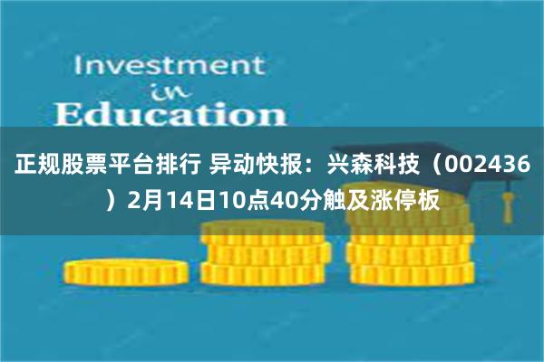正规股票平台排行 异动快报：兴森科技（002436）2月14日10点40分触及涨停板