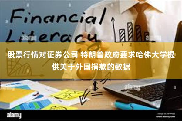 股票行情对证券公司 特朗普政府要求哈佛大学提供关于外国捐款的数据