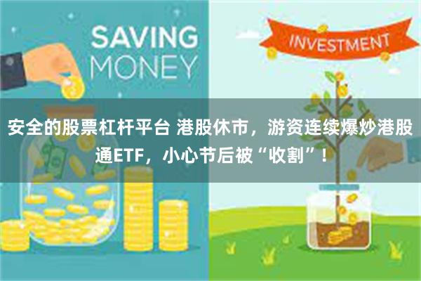 安全的股票杠杆平台 港股休市，游资连续爆炒港股通ETF，小心节后被“收割”！