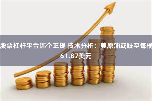 股票杠杆平台哪个正规 技术分析：美原油或跌至每桶61.87美元