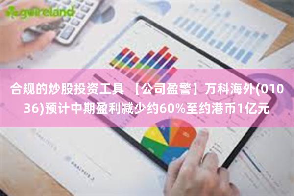 合规的炒股投资工具 【公司盈警】万科海外(01036)预计中期盈利减少约60%至约港币1亿元