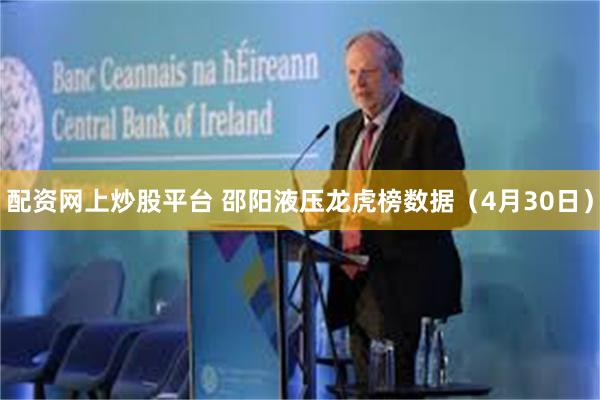配资网上炒股平台 邵阳液压龙虎榜数据（4月30日）