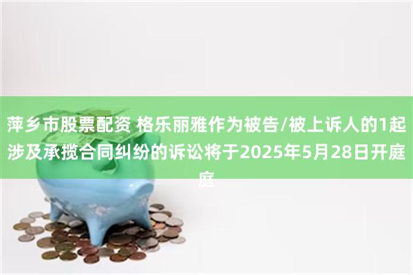 萍乡市股票配资 格乐丽雅作为被告/被上诉人的1起涉及承揽合同纠纷的诉讼将于2025年5月28日开庭