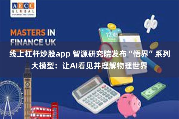 线上杠杆炒股app 智源研究院发布“悟界”系列大模型：让AI看见并理解物理世界