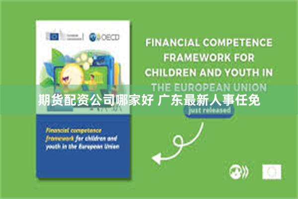 期货配资公司哪家好 广东最新人事任免