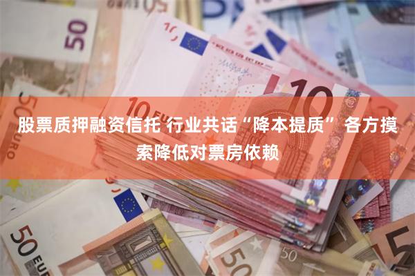股票质押融资信托 行业共话“降本提质” 各方摸索降低对票房依赖
