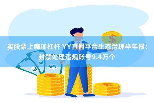 买股票上哪加杠杆 YY直播平台生态治理半年报：封禁处理违规账号9.4万个